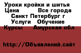 Уроки кройки и шитья › Цена ­ 350 - Все города, Санкт-Петербург г. Услуги » Обучение. Курсы   . Амурская обл.